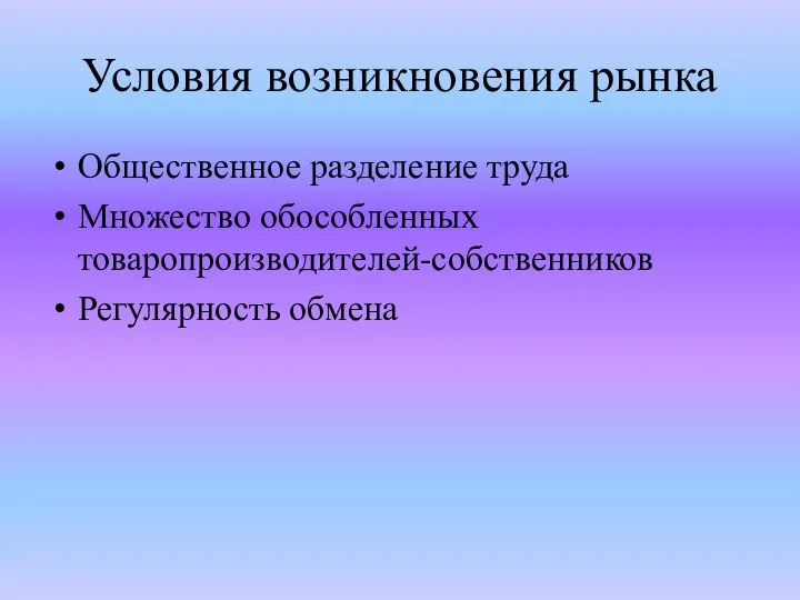 Условия возникновения рынка Общественное разделение труда Множество обособленных товаропроизводителей-собственников Регулярность обмена