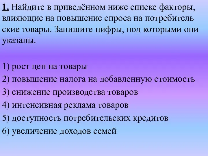 1. Найдите в приведённом ниже спис­ке факторы, вли­я­ю­щие на по­вы­ше­ние спро­са