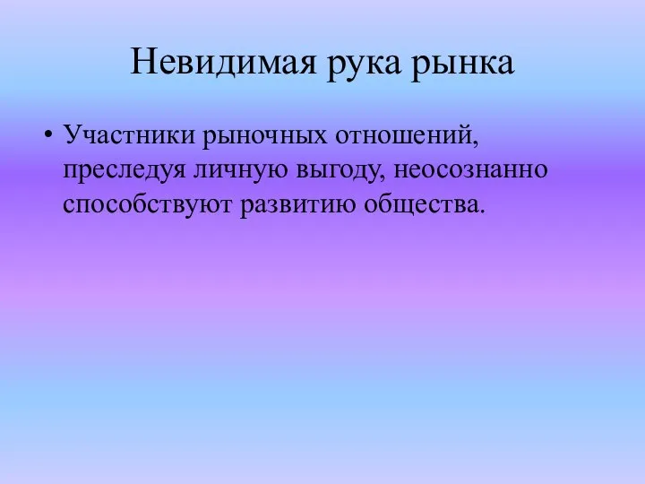 Невидимая рука рынка Участники рыночных отношений, преследуя личную выгоду, неосознанно способствуют развитию общества.