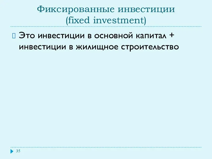 Фиксированные инвестиции (fixed investment) Это инвестиции в основной капитал + инвестиции в жилищное строительство