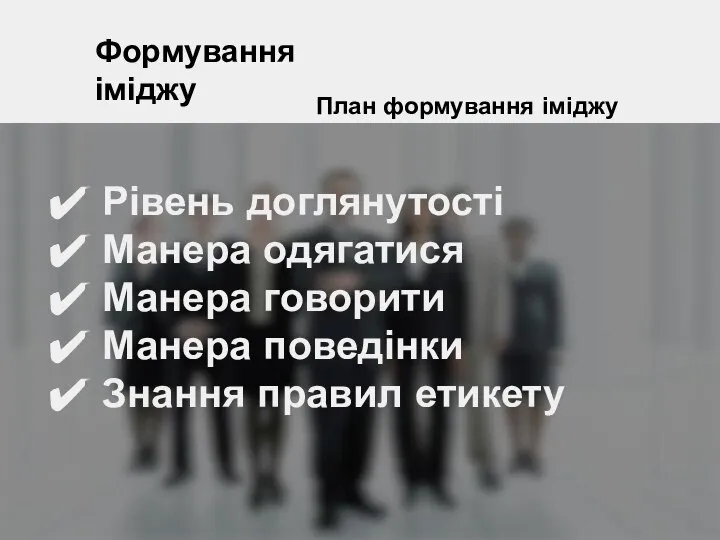 Формування іміджу План формування іміджу Рівень доглянутості Манера одягатися Манера говорити Манера поведінки Знання правил етикету