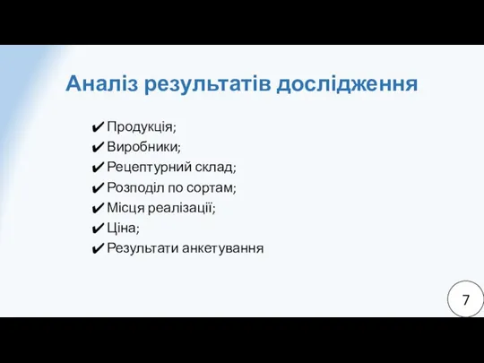 Аналіз результатів дослідження Продукція; Виробники; Рецептурний склад; Розподіл по сортам; Місця реалізації; Ціна; Результати анкетування 7