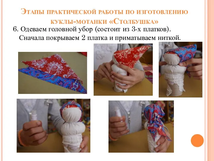 Этапы практической работы по изготовлению куклы-мотанки «Столбушка» 6. Одеваем головной убор