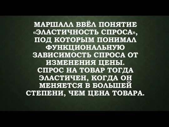 МАРШАЛЛ ВВЁЛ ПОНЯТИЕ «ЭЛАСТИЧНОСТЬ СПРОСА», ПОД КОТОРЫМ ПОНИМАЛ ФУНКЦИОНАЛЬНУЮ ЗАВИСИМОСТЬ СПРОСА