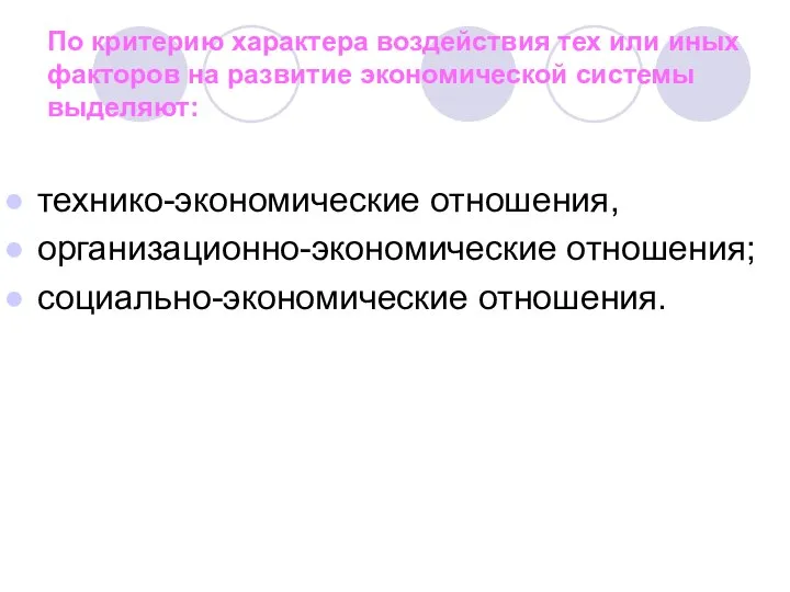 технико-экономические отношения, организационно-экономические отношения; социально-экономические отношения. По критерию характера воздействия тех