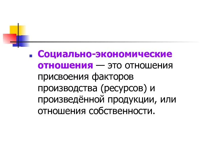 Социально-экономические отношения — это отношения присвоения факторов производства (ресурсов) и произведённой продукции, или отношения собственности.