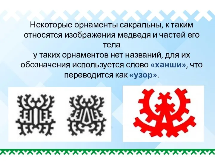 Некоторые орнаменты сакральны, к таким относятся изображения медведя и частей его