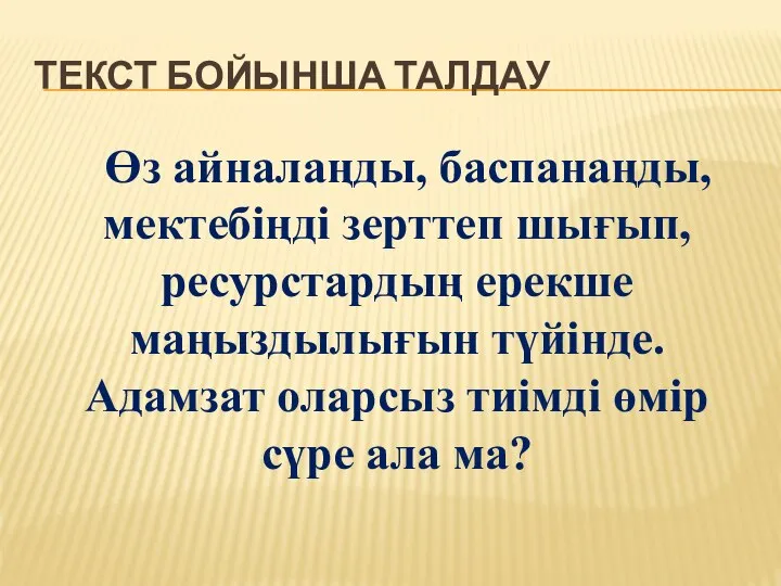 ТЕКСТ БОЙЫНША ТАЛДАУ Өз айналаңды, баспанаңды, мектебіңді зерттеп шығып, ресурстардың ерекше