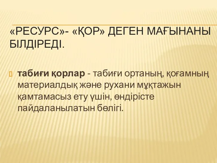 «РЕСУРС»- «ҚОР» ДЕГЕН МАҒЫНАНЫ БІЛДІРЕДІ. табиғи қорлар - табиғи ортаның, қоғамның