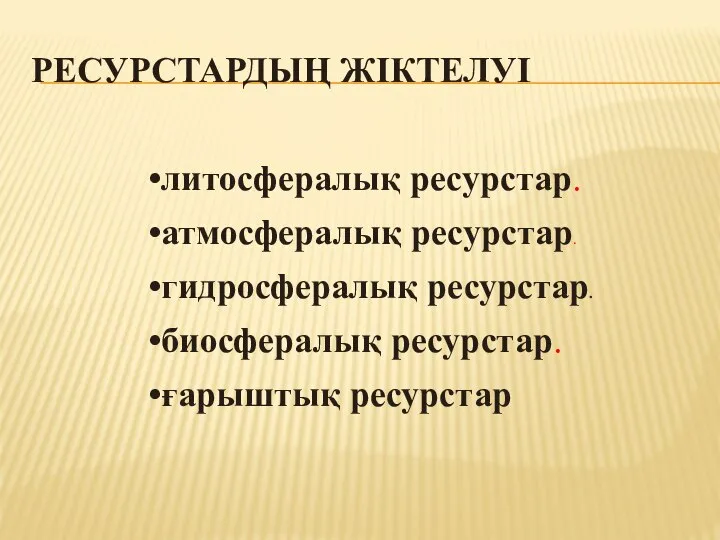 РЕСУРСТАРДЫҢ ЖІКТЕЛУІ литосфералық ресурстар. атмосфералық ресурстар. гидросфералық ресурстар. биосфералық ресурстар. ғарыштық ресурстар