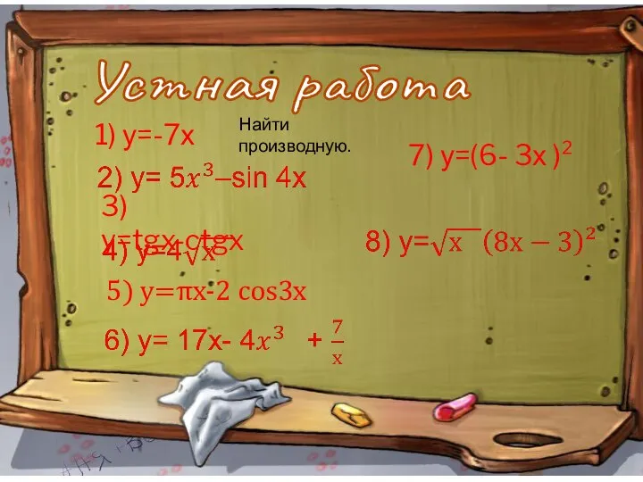 . 3) y=tgx-ctgx 1) у=-7х 5) у=πх-2 соs3x 7) у=(6- 3х )² Устная работа Найти производную.