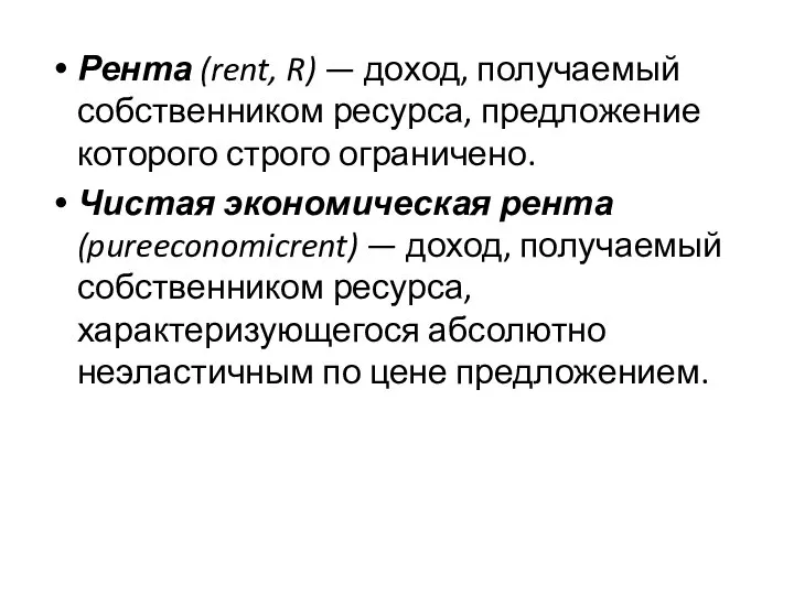 Рента (rent, R) — доход, получаемый собственником ресур­са, предложение которого строго