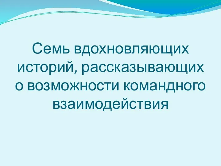 Семь вдохновляющих историй, рассказывающих о возможности командного взаимодействия