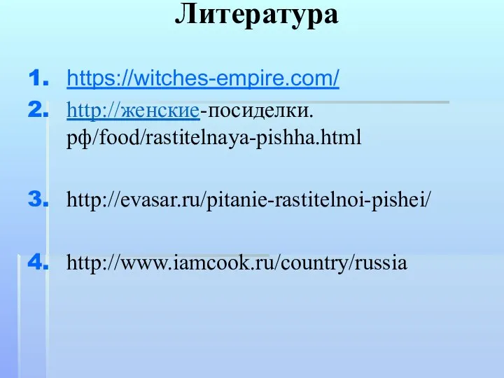 Литература https://witches-empire.com/ http://женские-посиделки.рф/food/rastitelnaya-pishha.html http://evasar.ru/pitanie-rastitelnoi-pishei/ http://www.iamcook.ru/country/russia