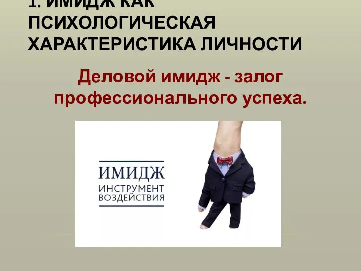 1. ИМИДЖ КАК ПСИХОЛОГИЧЕСКАЯ ХАРАКТЕРИСТИКА ЛИЧНОСТИ Деловой имидж - залог профессионального успеха.