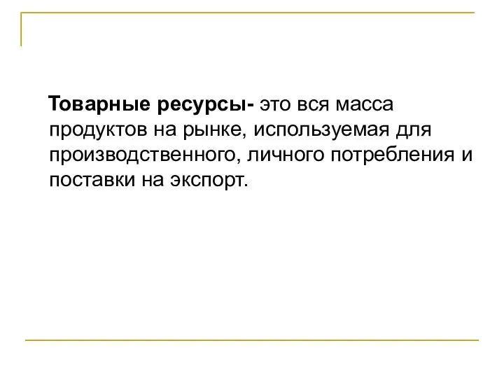 Товарные ресурсы- это вся масса продуктов на рынке, используемая для производственного,