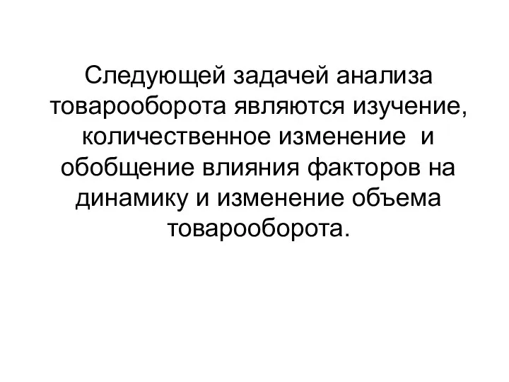 Следующей задачей анализа товарооборота являются изучение, количественное изменение и обобщение влияния