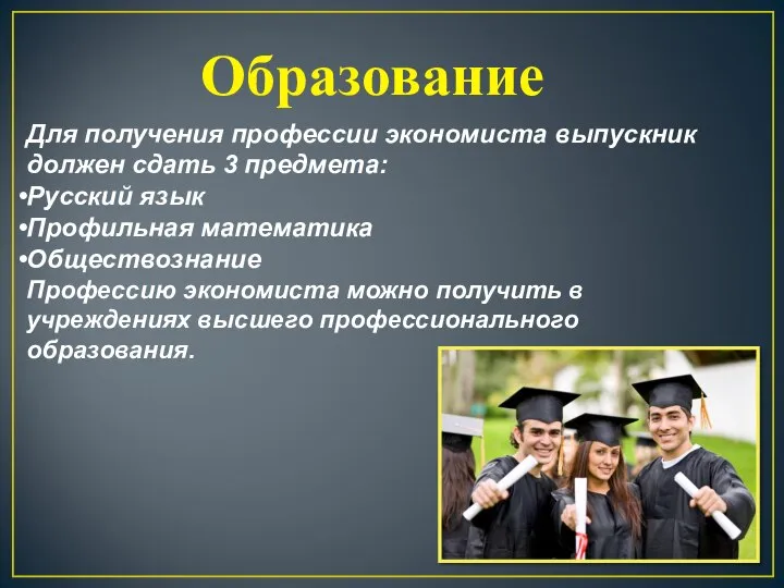 Образование Для получения профессии экономиста выпускник должен сдать 3 предмета: Русский