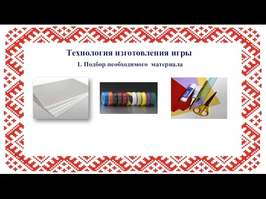 Технология изготовления игры 1. Подбор необходимого материала