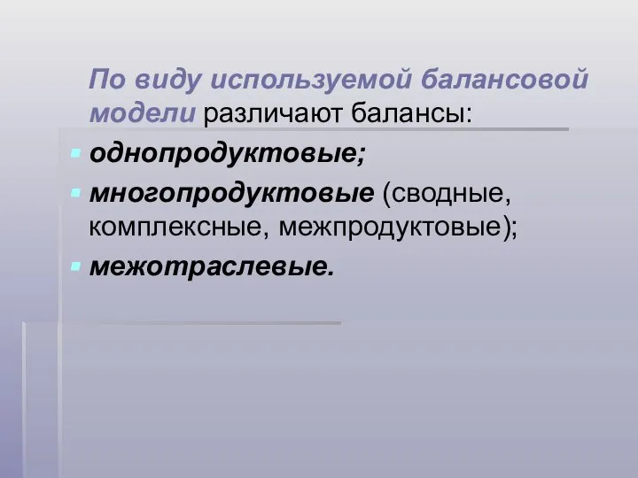 По виду используемой балансовой модели различают балансы: однопродуктовые; многопродуктовые (сводные, комплексные, межпродуктовые); межотраслевые.