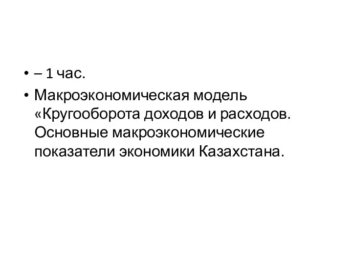 – 1 час. Макроэкономическая модель «Кругооборота доходов и расходов. Основные макроэкономические показатели экономики Казахстана.