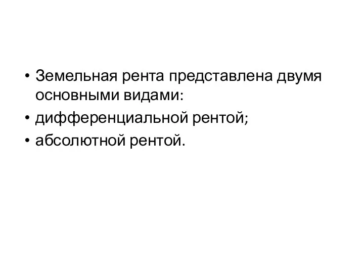 Земельная рента представлена двумя основными видами: дифференциальной рентой; абсолютной рентой.