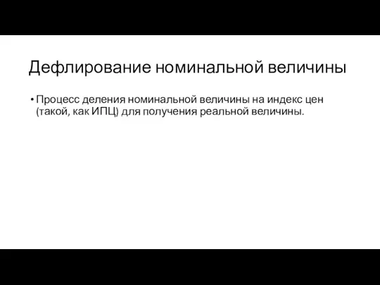 Дефлирование номинальной величины Процесс деления номинальной величины на индекс цен (такой,