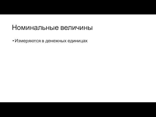 Номинальные величины Измеряются в денежных единицах