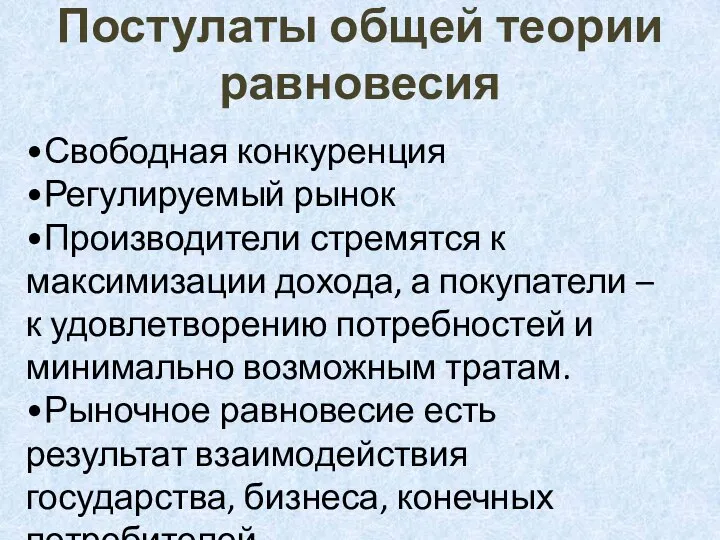 Постулаты общей теории равновесия •Свободная конкуренция •Регулируемый рынок •Производители стремятся к