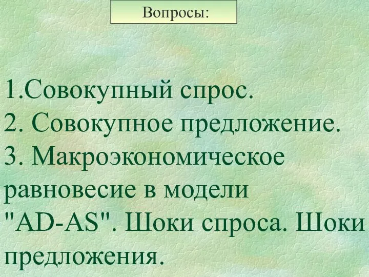 1.Совокупный спрос. 2. Совокупное предложение. 3. Макроэкономическое равновесие в модели "AD-AS". Шоки спроса. Шоки предложения.