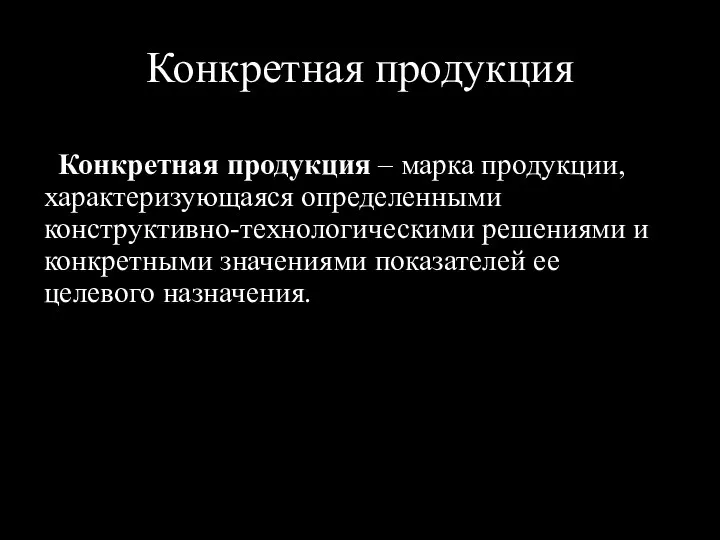 Конкретная продукция Конкретная продукция – марка продукции, характеризующаяся определенными конструктивно-технологическими решениями