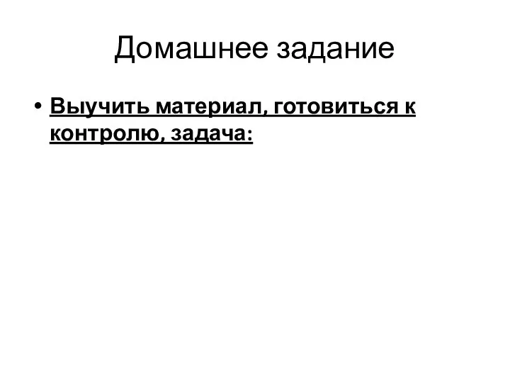 Домашнее задание Выучить материал, готовиться к контролю, задача: