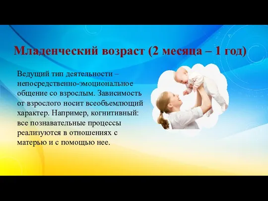 Младенческий возраст (2 месяца – 1 год) Ведущий тип деятельности –