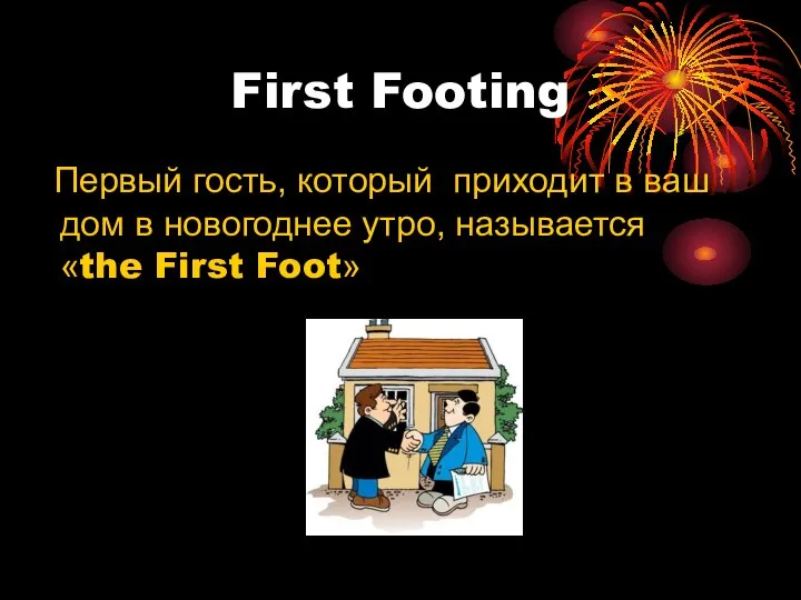 First Footing Первый гость, который приходит в ваш дом в новогоднее утро, называется «the First Foot»
