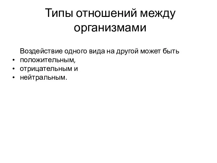 Типы отношений между организмами Воздействие одного вида на другой может быть положительным, отрицательным и нейтральным.