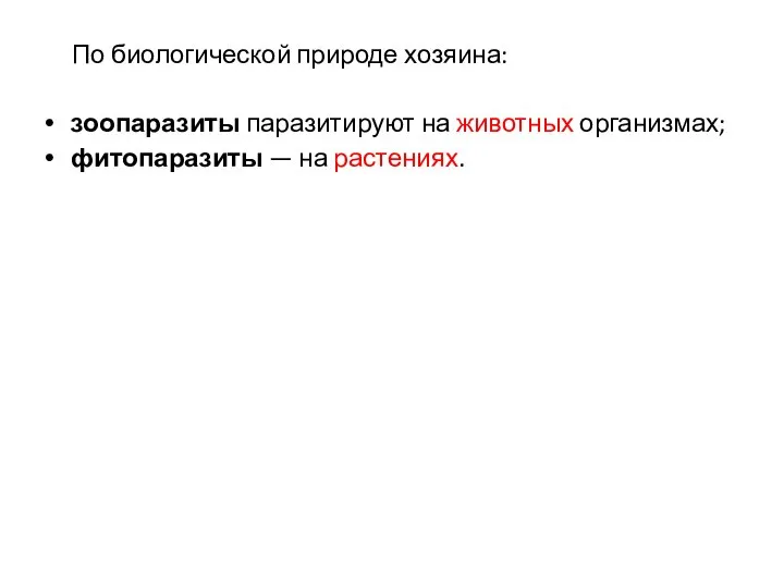 По биологической природе хозяина: зоопаразиты паразитируют на животных организмах; фитопаразиты — на растениях.