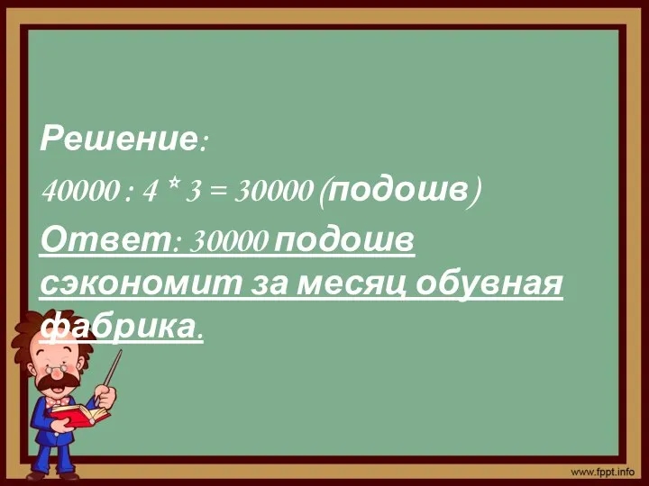 Решение: 40000 : 4 * 3 = 30000 (подошв) Ответ: 30000