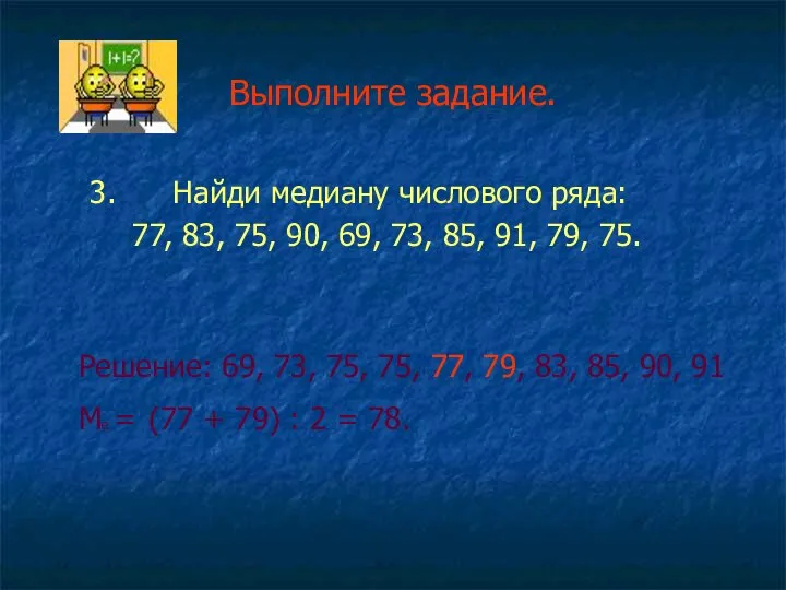 Выполните задание. 3. Найди медиану числового ряда: 77, 83, 75, 90,