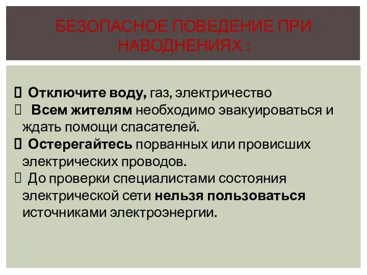 БЕЗОПАСНОЕ ПОВЕДЕНИЕ ПРИ НАВОДНЕНИЯХ : Отключите воду, газ, электричество Всем жителям