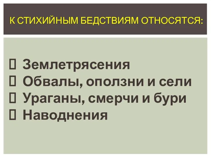 К СТИХИЙНЫМ БЕДСТВИЯМ ОТНОСЯТСЯ: Землетрясения Обвалы, оползни и сели Ураганы, смерчи и бури Наводнения