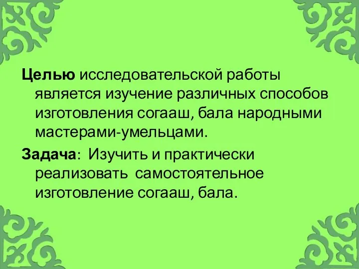 Целью исследовательской работы является изучение различных способов изготовления согааш, бала народными