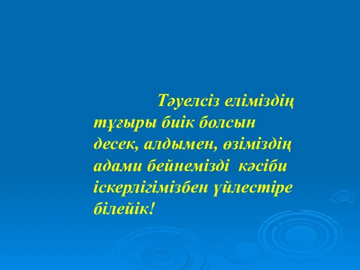 Тәуелсіз еліміздің тұғыры биік болсын десек, алдымен, өзіміздің адами бейнемізді кәсіби іскерлігімізбен үйлестіре білейік!