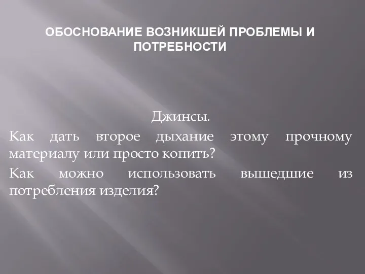 ОБОСНОВАНИЕ ВОЗНИКШЕЙ ПРОБЛЕМЫ И ПОТРЕБНОСТИ Джинсы. Как дать второе дыхание этому