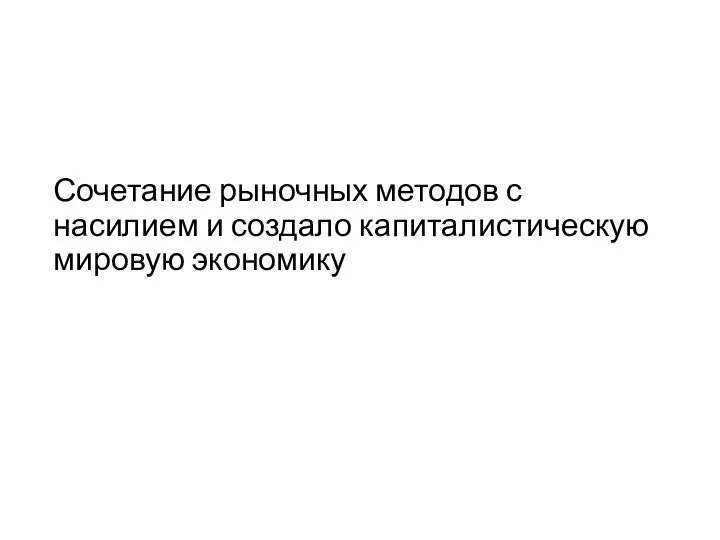 Сочетание рыночных методов с насилием и создало капиталистическую мировую экономику