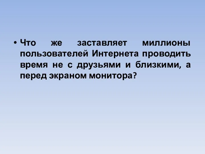 Что же заставляет миллионы пользователей Интернета проводить время не с друзьями