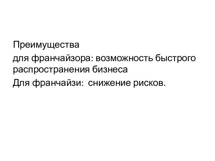 Преимущества для франчайзора: возможность быстрого распространения бизнеса Для франчайзи: снижение рисков.