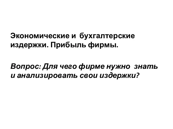 Экономические и бухгалтерские издержки. Прибыль фирмы. Вопрос: Для чего фирме нужно знать и анализировать свои издержки?