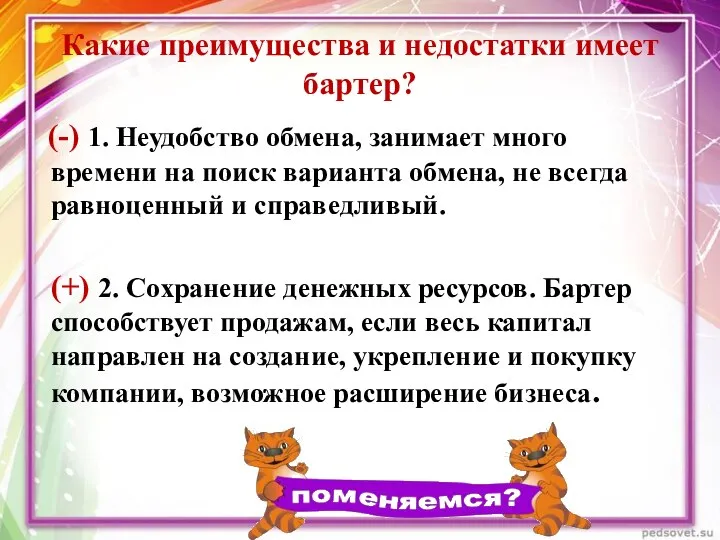 Какие преимущества и недостатки имеет бартер? (-) 1. Неудобство обмена, занимает