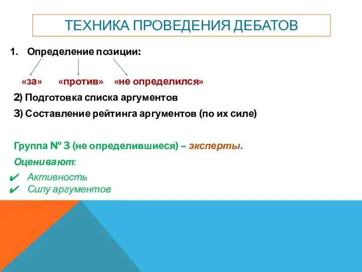 ТЕХНИКА ПРОВЕДЕНИЯ ДЕБАТОВ Определение позиции: «за» «против» «не определился» 2) Подготовка