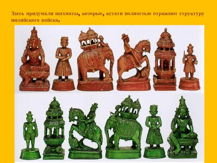 Здесь придумали шахматы, которые, кстати полностью отражают структуру индийского войска.
